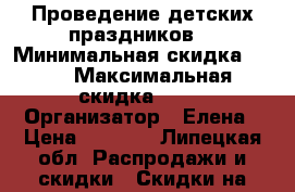 Проведение детских праздников. › Минимальная скидка ­ 10 › Максимальная скидка ­ 15 › Организатор ­ Елена › Цена ­ 3 000 - Липецкая обл. Распродажи и скидки » Скидки на услуги   